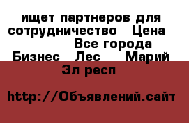 ищет партнеров для сотрудничество › Цена ­ 34 200 - Все города Бизнес » Лес   . Марий Эл респ.